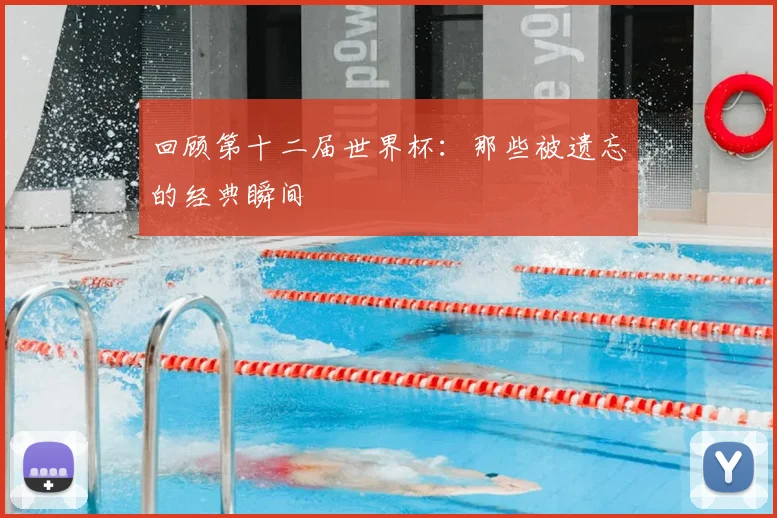 回顾第十二届世界杯：那些被遗忘的经典瞬间