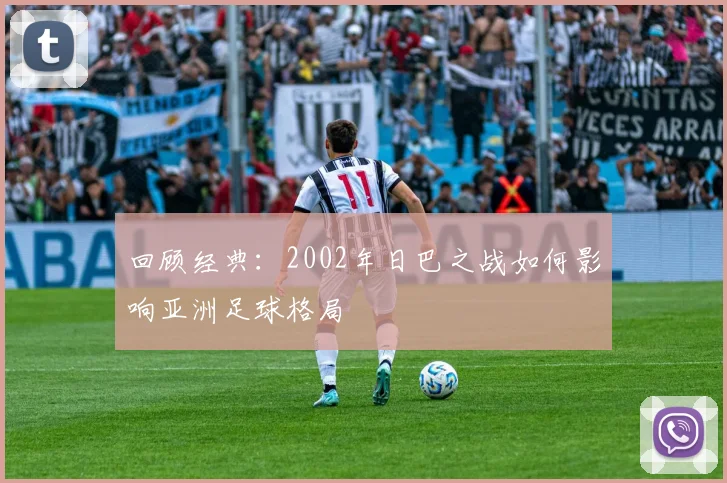 回顾经典：2002年日巴之战如何影响亚洲足球格局
