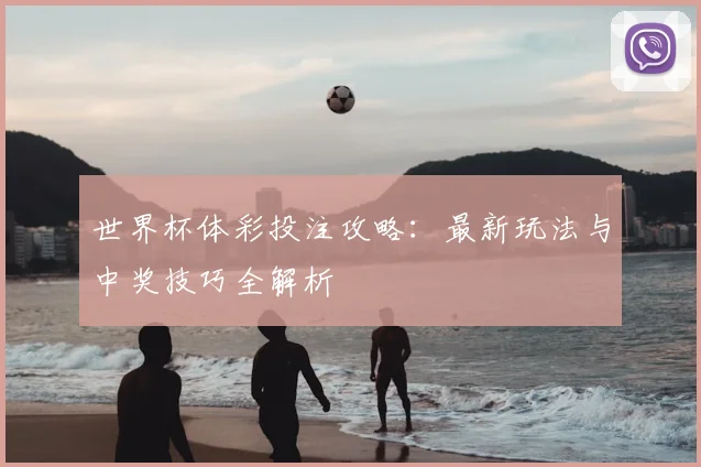 世界杯体彩投注攻略:最新玩法与中奖技巧全解析