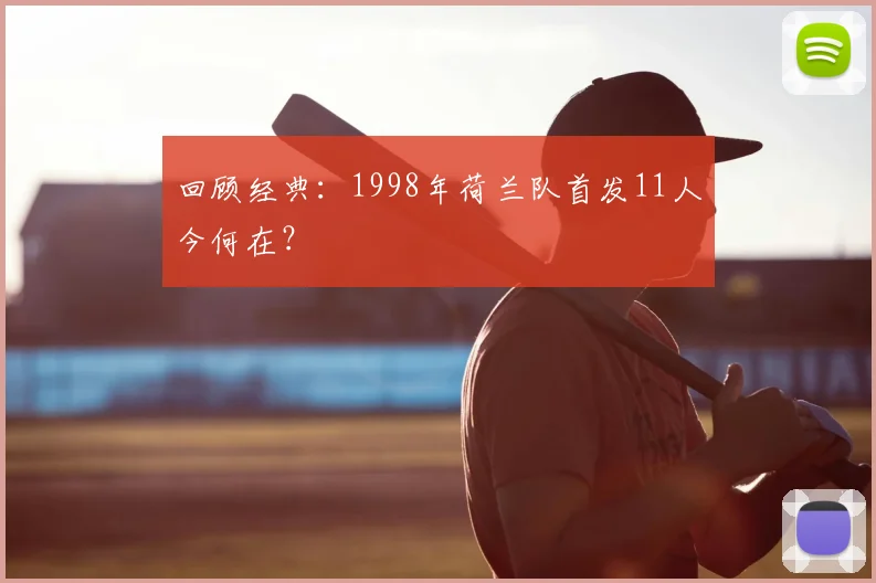回顾经典：1998年荷兰队首发11人今何在？