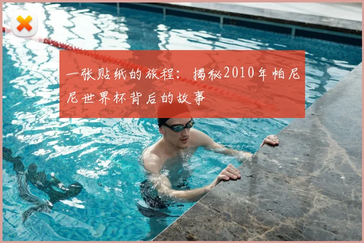 一张贴纸的旅程：揭秘2010年帕尼尼世界杯背后的故事