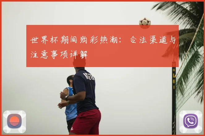 世界杯期间购彩热潮:合法渠道与注意事项详解