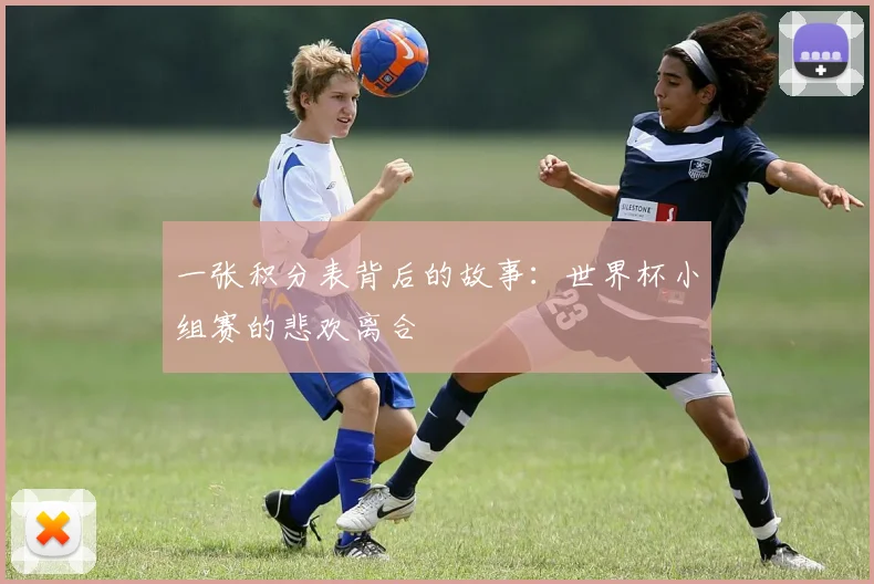 一张积分表背后的故事:世界杯小组赛的悲欢离合