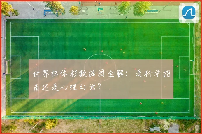 世界杯体彩数据图全解：是科学指南还是心理幻觉？