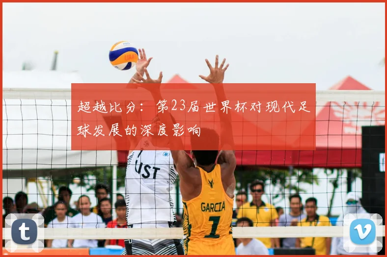 超越比分：第23届世界杯对现代足球发展的深度影响
