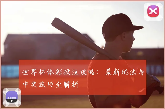 世界杯体彩投注攻略：最新玩法与中奖技巧全解析