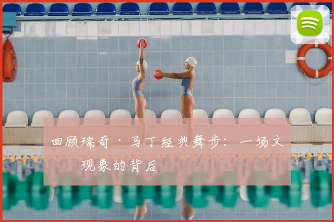 回顾瑞奇·马丁经典舞步：一场文化现象的背后