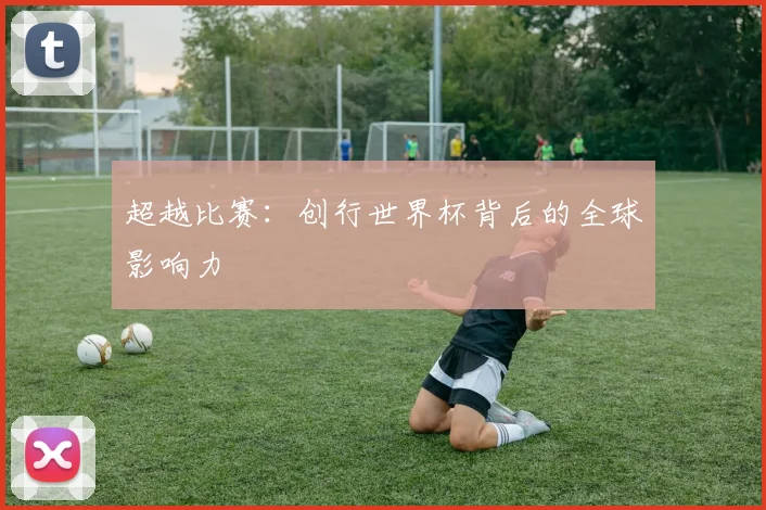 超越比赛：创行世界杯背后的全球影响力
