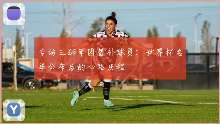 专访三狮军团替补球员：世界杯名单公布后的心路历程
