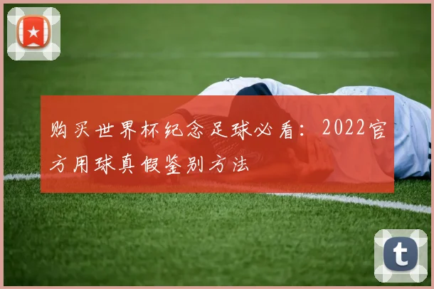 购买世界杯纪念足球必看：2022官方用球真假鉴别方法