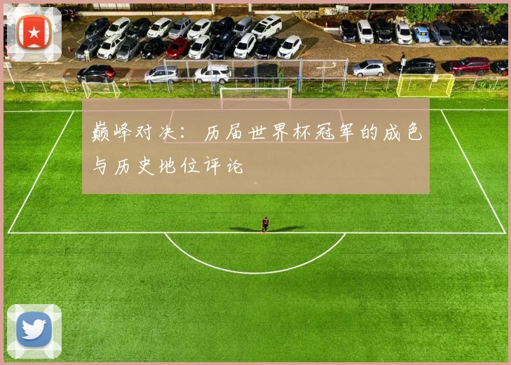 巅峰对决：历届世界杯冠军的成色与历史地位评论