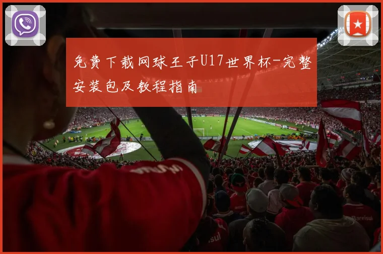 免费下载网球王子U17世界杯-完整安装包及教程指南