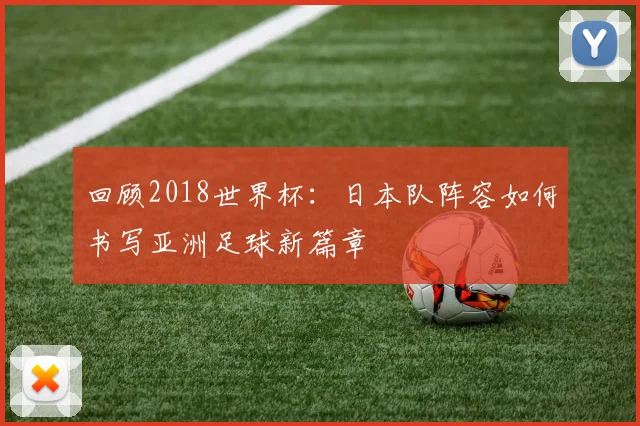 回顾2018世界杯：日本队阵容如何书写亚洲足球新篇章